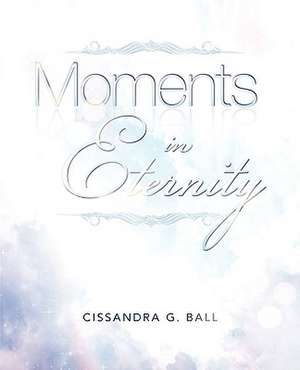 Moments in Eternity de Cissandra G. Ball