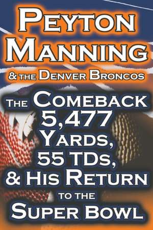 Peyton Manning & the Denver Broncos - The Comeback 5,477 Yards, 55 Tds, & His Return to the Super Bowl: Saving Money and Putting It to Work for You de Dan Fathow