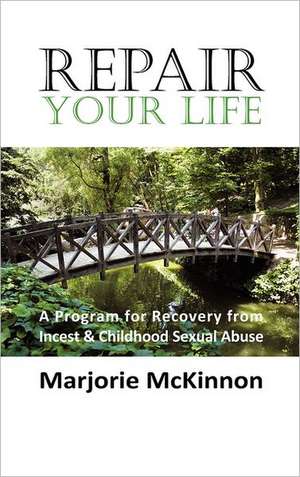 Repair Your Life: A Program for Recovery from Incest & Childhood Sexual Abuse de Marjorie McKinnon