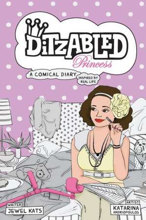 Ditzabled Princess: A Comical Diary Inspired by Real Life de Jewel Kats