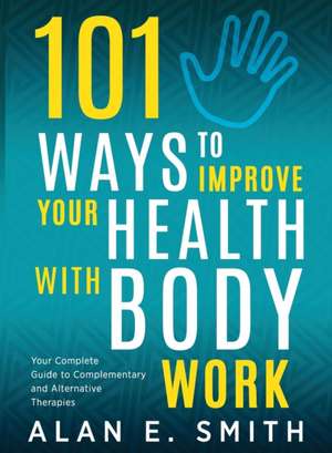 101 Ways to Improve Your Health with Body Work de Alan E Smith