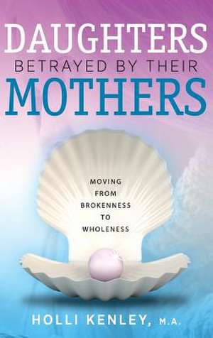 Daughters Betrayed by Their Mothers de Holli Kenley