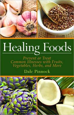 Healing Foods: Prevent and Treat Common Illnesses with Fruits, Vegetables, Herbs, and More de Dale Pinnock