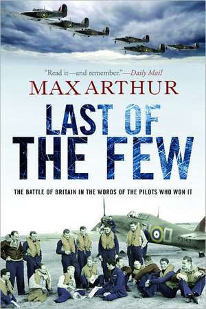 Last of the Few: The Battle of Britain in the Words of the Pilots Who Won It de Max Arthur