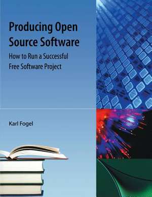 Producing Open Source Software: How to Run a Successful Free Software Project de Karl Franz Fogel