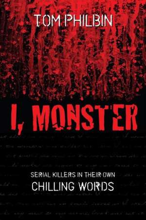 I, Monster: Serial Killers in Their Own Chilling Words de Tom Philbin