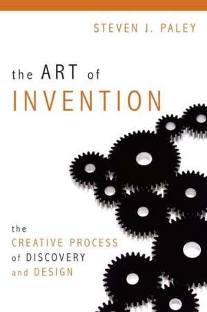 The Art of Invention: The Creative Process of Discovery and Design de Steven J. Paley