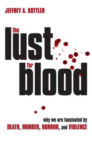 The Lust for Blood: Why We Are Fascinated by Death, Murder, Horror, and Violence de Jeffrey A. Kottler