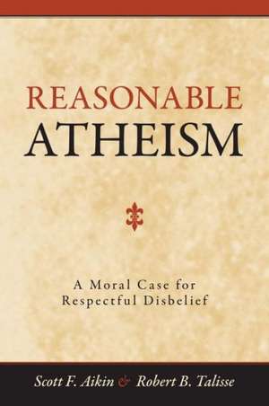 Reasonable Atheism: A Moral Case for Respectful Disbelief de Scott F. Aikin