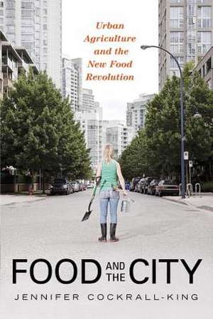 Food and the City: Urban Agriculture and the New Food Revolution de Jennifer Cockrall-King