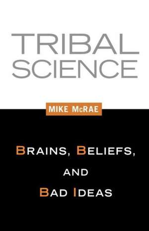 Tribal Science: Brains, Beliefs, and Bad Ideas de Mike McRae