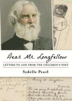 Dear Mr. Longfellow: Letters to and from the Children's Poet de Sydelle Pearl