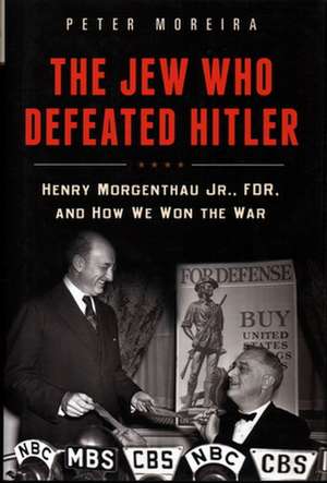 The Jew Who Defeated Hitler: Henry Morgenthau Jr., FDR, and How We Won the War de Peter Moreira