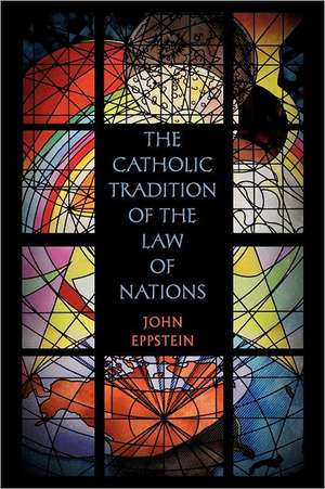 The Catholic Tradition of the Law of Nations de John Eppstein