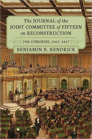 The Journal of the Joint Committee of Fifteen on Reconstruction 39th Congress, 1865-1867 de Benjamin B. Kendrick