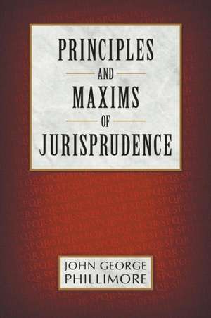 Principles and Maxims of Jurisprudence de John George Phillimore