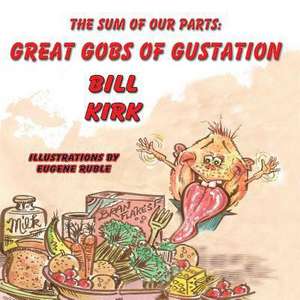 Great Gobs of Gustation- The Sum of Our Parts de Bill Kirk