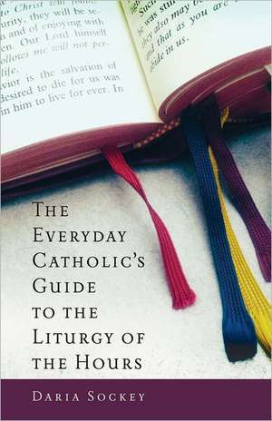 The Everyday Catholic's Guide to the Liturgy of the Hours de Daria Sockey