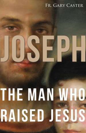 Joseph, the Man Who Raised Jesus de Gary Caster