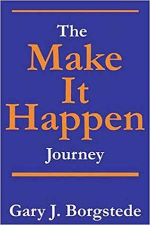 The Make It Happen Journey: Creating a Culture of Empowerment That Reaches People & Unleashes Their Extraordinary, God-Given Potential de Gary J. Borgstede