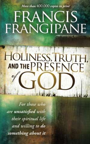 Holiness, Truth, and the Presence of God de Francis Frangipane