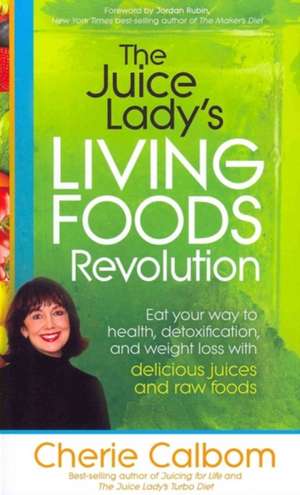 The Juice Lady's Living Foods Revolution: Eat Your Way to Health, Detoxification, and Weight Loss with Delicious Juices and Raw Foods de Cherie Calbom