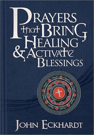 Prayers That Bring Healing and Activate Blessings de John Eckhardt