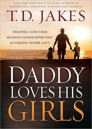 Daddy Loves His Girls: Discover a Love Your Heavenly Father Offers That an Earthly Father Can't de T D Jakes