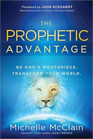 The Prophetic Advantage: Be God's Mouthpiece. Transform Your World. de Michelle McClain