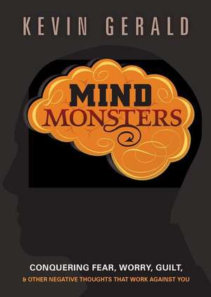 Mind Monsters: Conquering Fear, Worry, Guilt & Other Negative Thoughts That Work Against You de Kevin Gerald