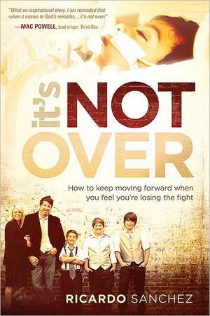 It's Not Over: How to Keep Moving Forward When You Feel You're Losing the Fight de Ricardo Sanchez