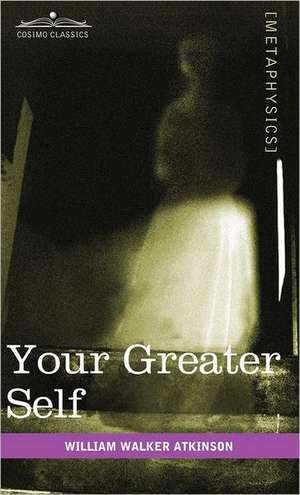 Your Greater Self de William Walker Atkinson