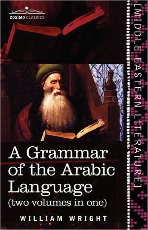 A Grammar of the Arabic Language (Two Volumes in One) de William Wright