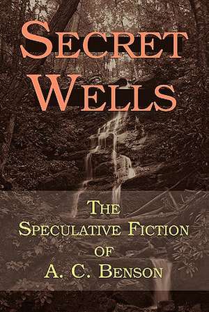 Secret Wells: The Speculative Fiction of A. C. Benson de Arthur Christopher Benson