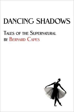 Dancing Shadows: Tales of the Supernatural by Bernard Capes de Bernard Edward Joseph Capes