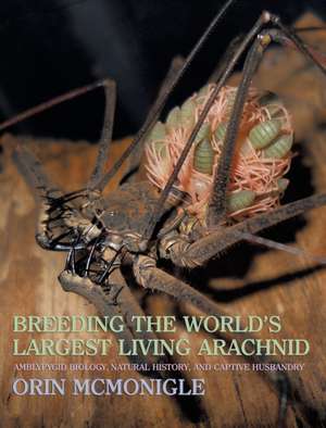 Breeding the World's Largest Living Arachnid: Amblypygid (Whipspider) Biology, Natural History, and Captive Husbandry de Orin McMonigle