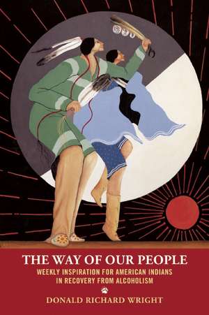 The Way of Our People: Weekly Inspiration for American Indians in Recovery from Alcoholism de Donald Richard Wright