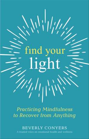 Find Your Light: Practicing Mindfulness to Recover from Anything de Beverly Conyers