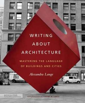 Writing about Architecture: Mastering the Language of Buildings and Cities de Alexandra Lange