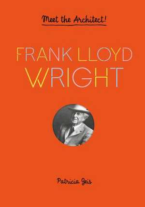 Frank Lloyd Wright: Meet the Architect! de Patricia Geis