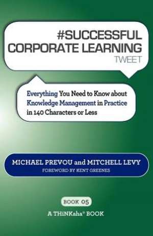 # Successful Corporate Learning Tweet Book05: Everything You Need to Know about Knowledge Management in Practice in 140 Characters or Less de Michael Prevou