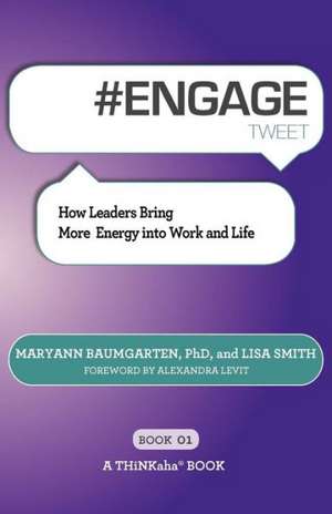 # Engage Tweet Book01: How Leaders Bring More Energy Into Work and Life de Maryann Baumgarten