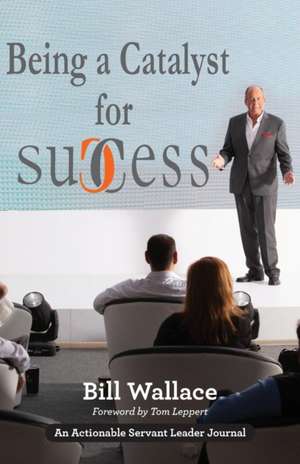 Being a Catalyst for Success de Bill Wallace