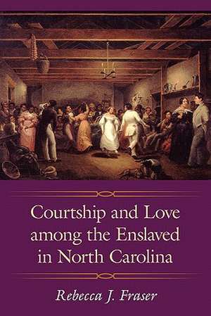 Courtship and Love Among the Enslaved in North Carolina de Rebecca J. Fraser