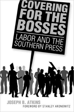 Covering for the Bosses: Labor and the Southern Press de Joseph B. Atkins