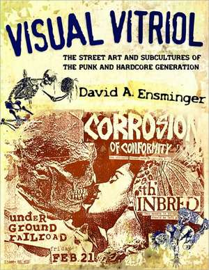 Visual Vitriol: The Street Art and Subcultures of the Punk and Hardcore Generation de David Ensminger