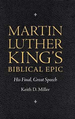 Martin Luther King's Biblical Epic: His Final, Great Speech de Keith D. Miller