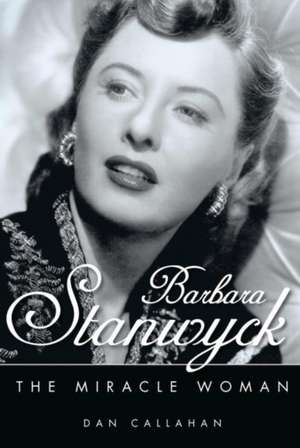 Barbara Stanwyck: The Miracle Woman de Dan Callahan