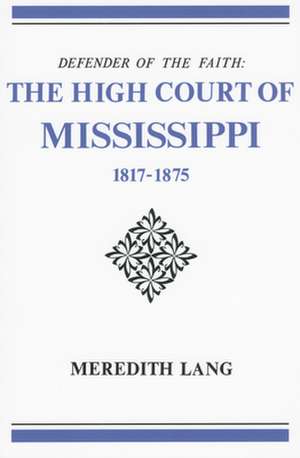 Defender of the Faith: The High Court of Mississippi, 1817-1875 de Meredith Lang