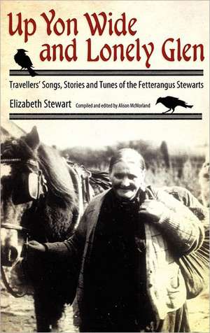 Up Yon Wide and Lonely Glen: Travellers' Songs, Stories and Tunes of the Fetterangus Stewarts de Elizabeth Stewart